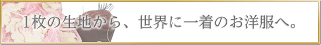 1枚の生地から、世界に一着のお洋服へ